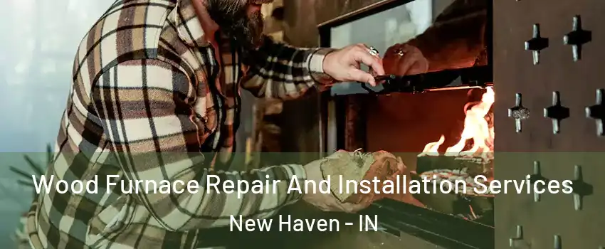  Wood Furnace Repair And Installation Services New Haven - IN